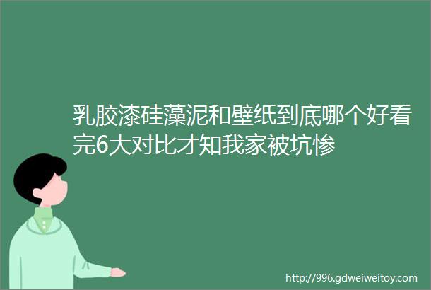 乳胶漆硅藻泥和壁纸到底哪个好看完6大对比才知我家被坑惨