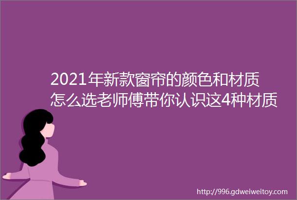 2021年新款窗帘的颜色和材质怎么选老师傅带你认识这4种材质和3种颜色