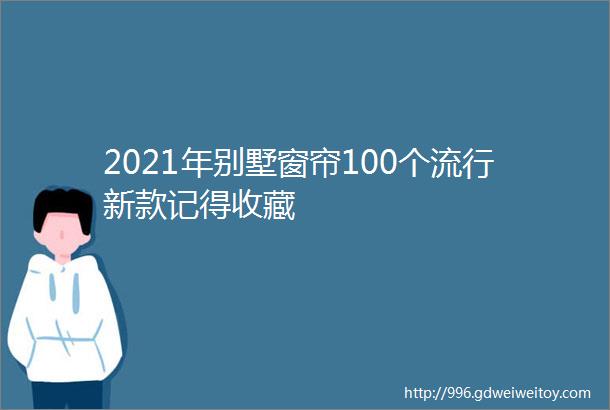 2021年别墅窗帘100个流行新款记得收藏