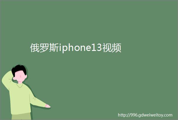 俄罗斯iphone13视频